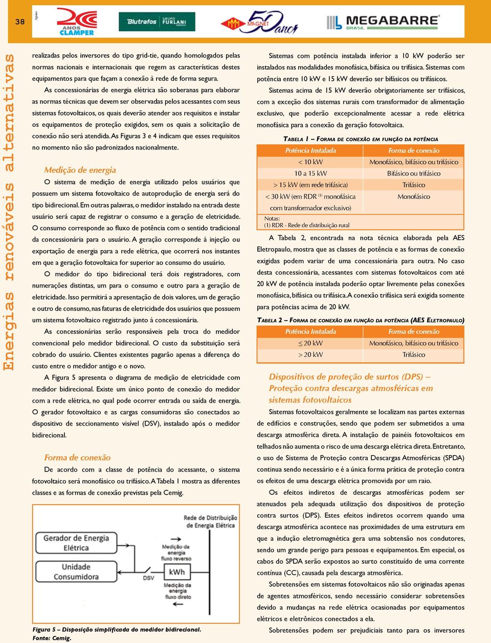 As concessionárias de energia elétrica são soberanas para elaborar as normas técnicas que devem ser observadas pelos acessantes com seus sistemas fotovoltaicos, os quais deverão atender aos