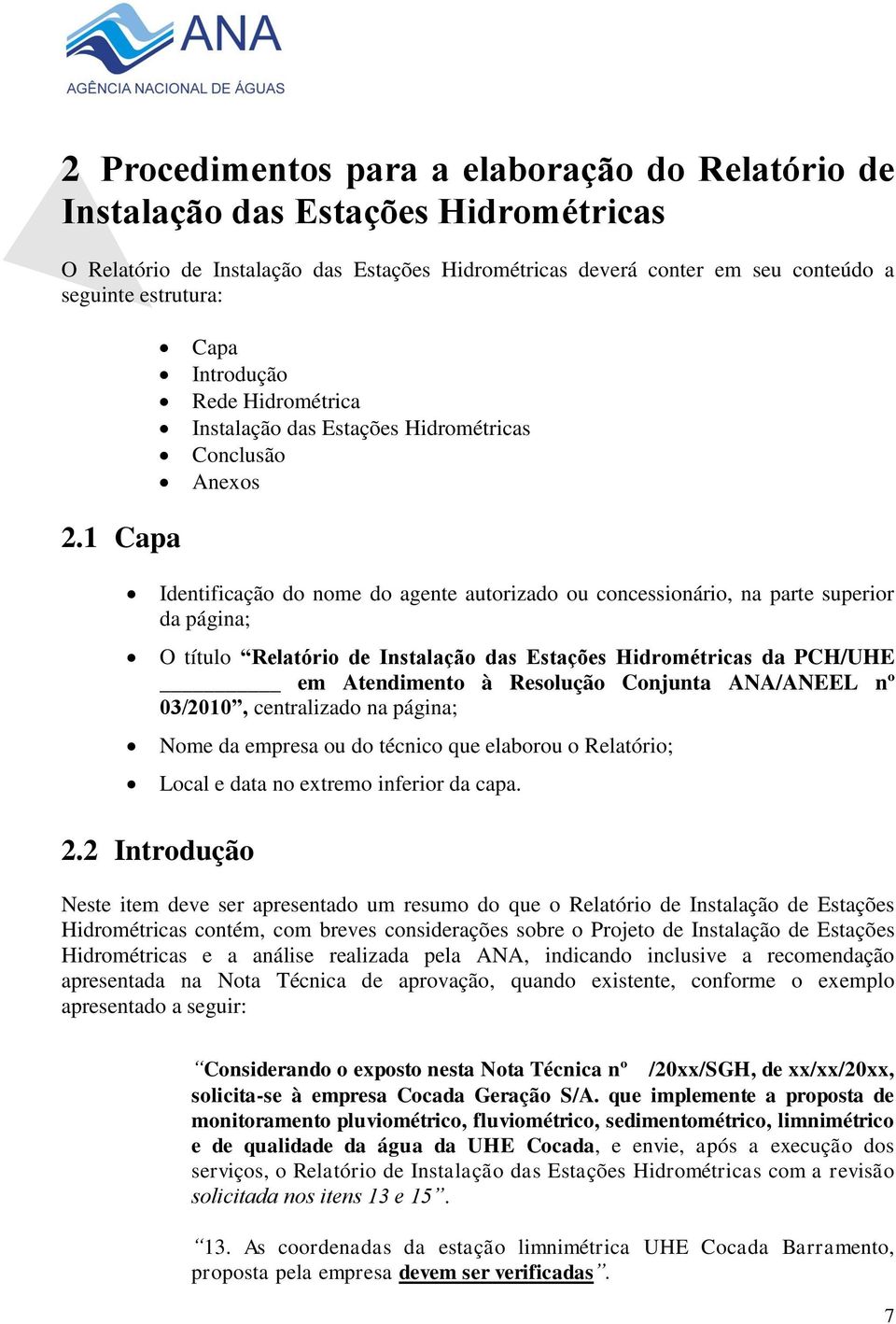 1 Capa Identificação do nome do agente autorizado ou concessionário, na parte superior da página; O título Relatório de Instalação das Estações Hidrométricas da PCH/UHE em Atendimento à Resolução