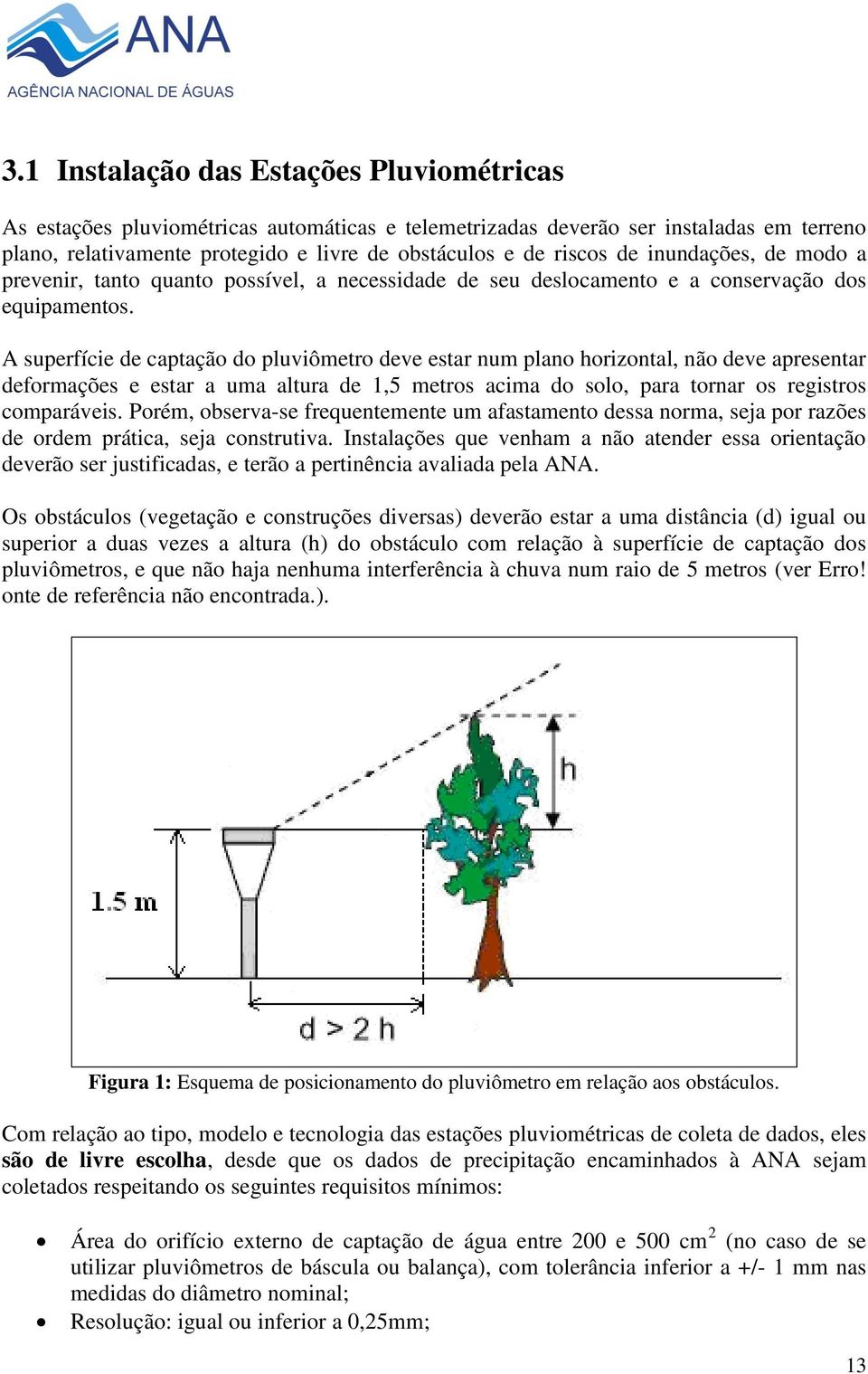 A superfície de captação do pluviômetro deve estar num plano horizontal, não deve apresentar deformações e estar a uma altura de 1,5 metros acima do solo, para tornar os registros comparáveis.