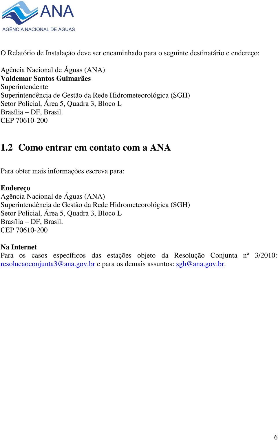 2 Como entrar em contato com a ANA Para obter mais informações escreva para: Endereço Agência Nacional de Águas (ANA) Superintendência de Gestão da Rede Hidrometeorológica (SGH)