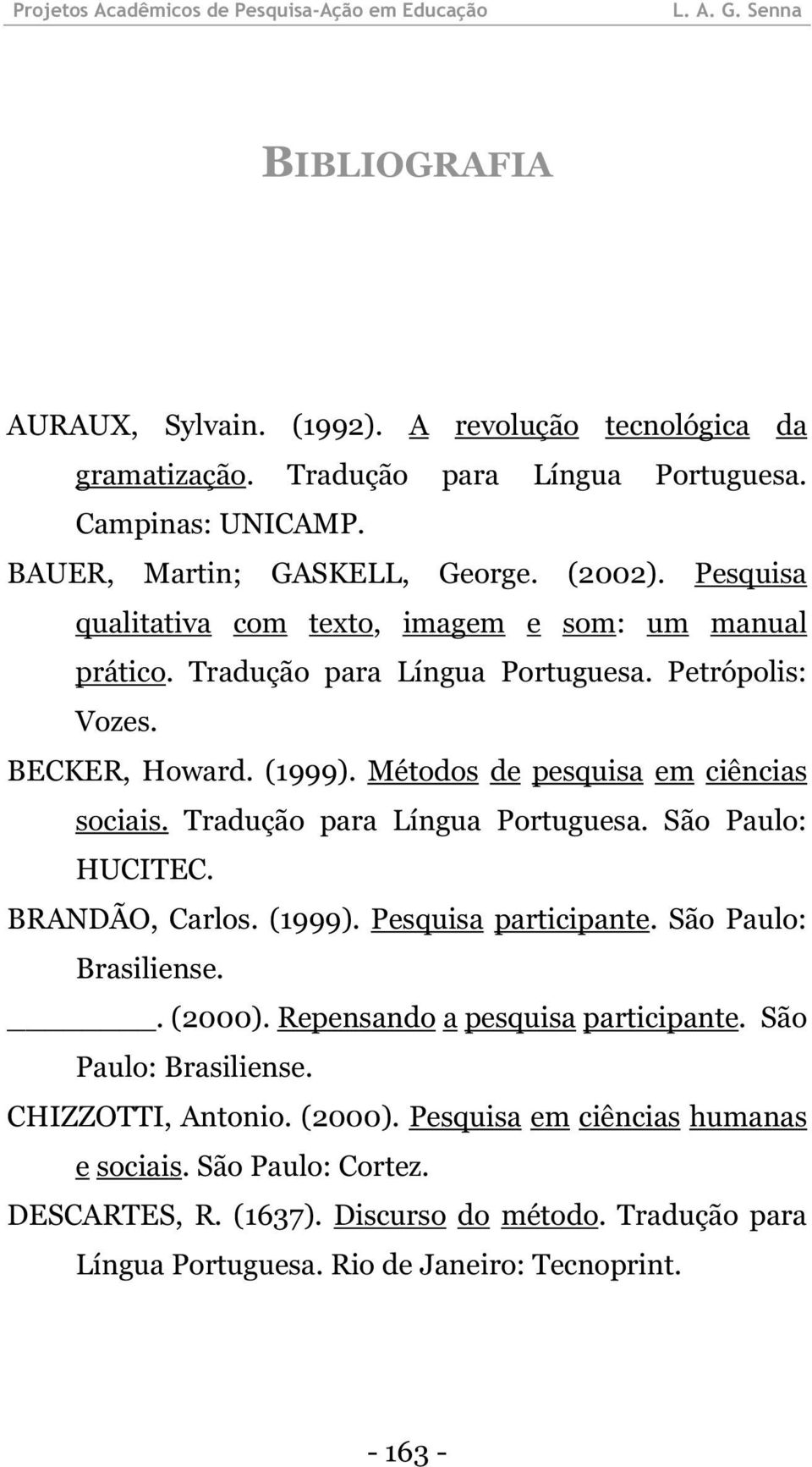 Tradução para Língua Portuguesa. São Paulo: HUCITEC. BRANDÃO, Carlos. (1999). Pesquisa participante. São Paulo: Brasiliense.. (2000). Repensando a pesquisa participante.