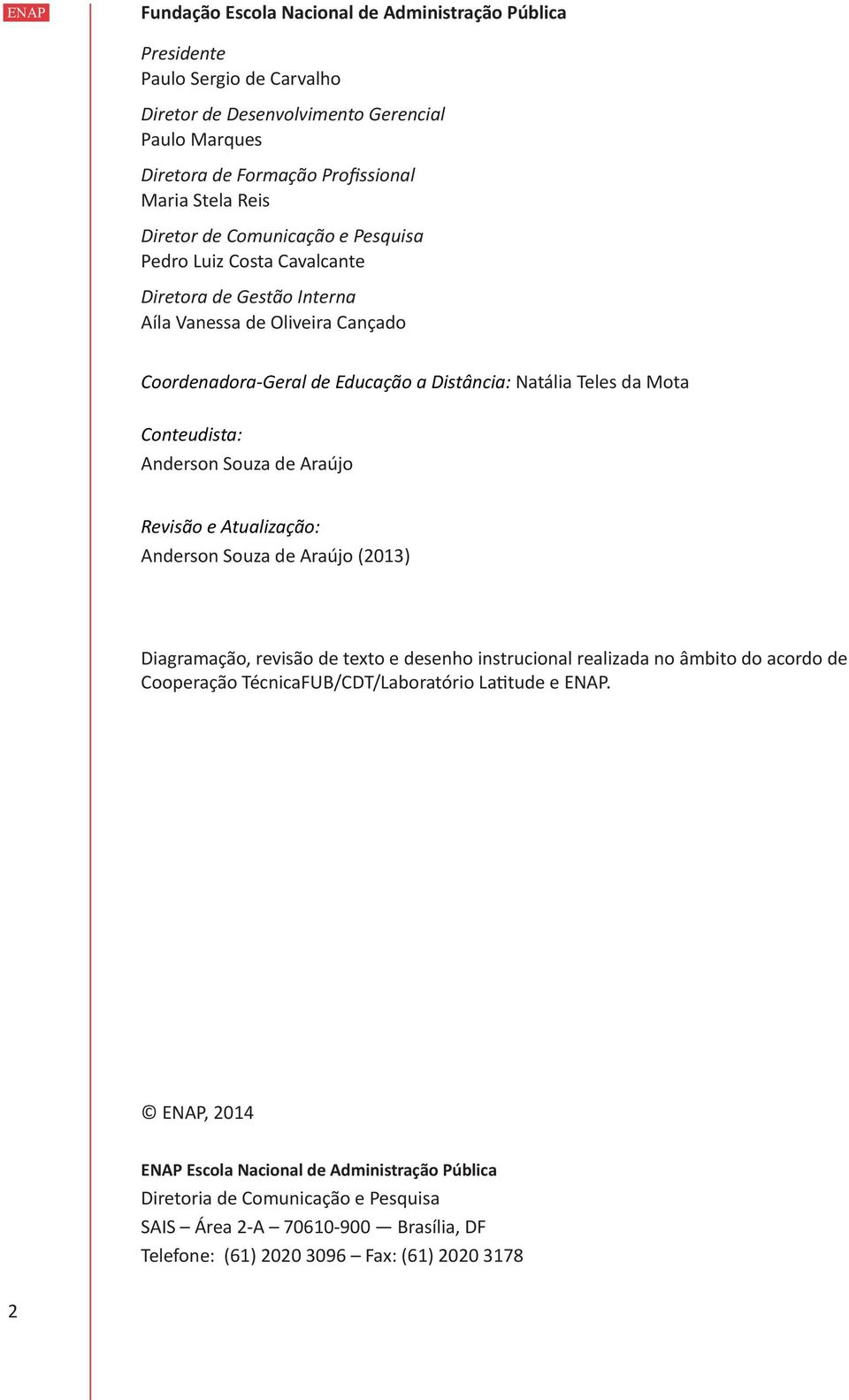 Anderson Souza de Araújo Revisão e Atualização: Anderson Souza de Araújo (2013) Diagramação, revisão de texto e desenho instrucional realizada no âmbito do acordo de Cooperação