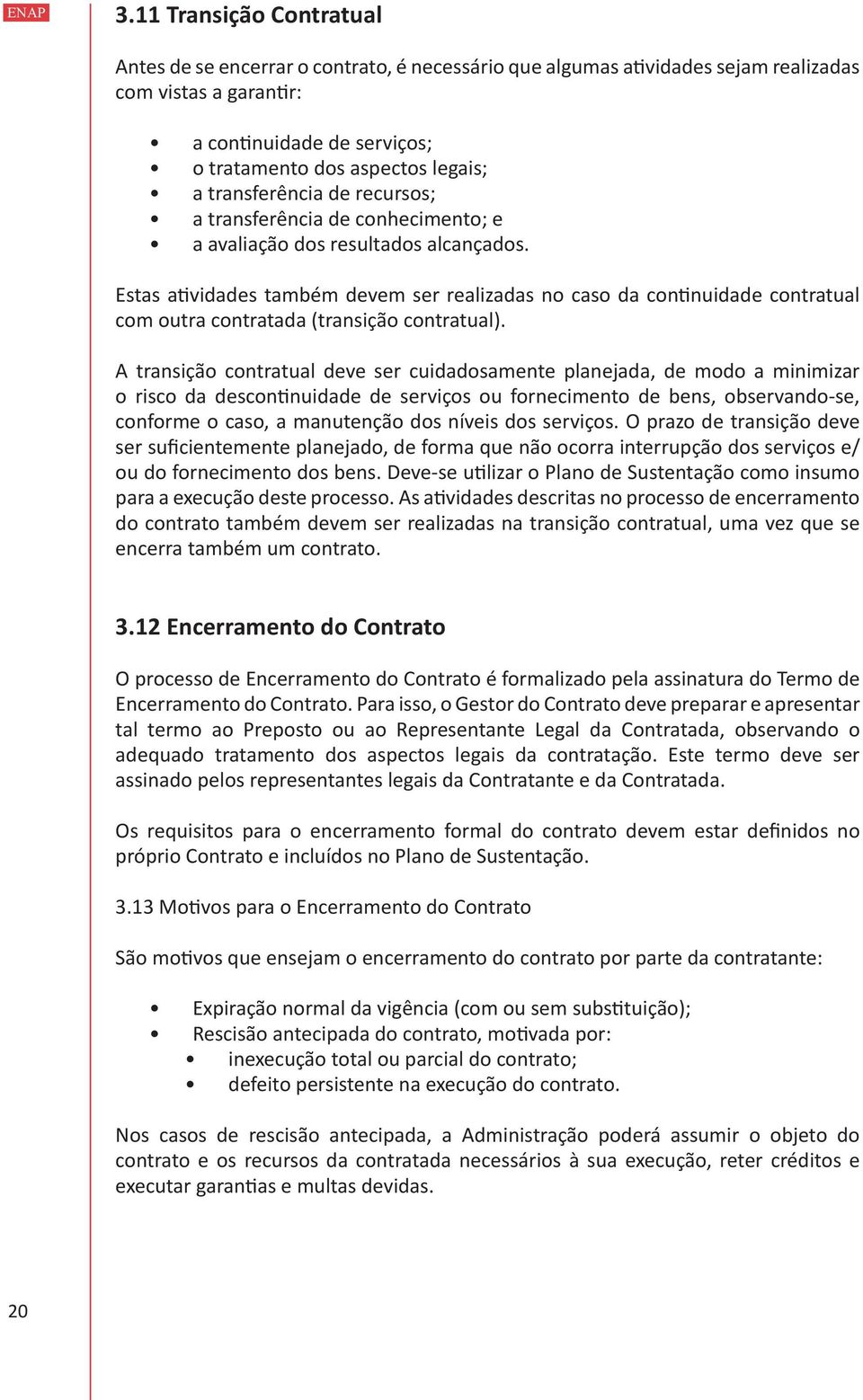 Estas atividades também devem ser realizadas no caso da continuidade contratual com outra contratada (transição contratual).