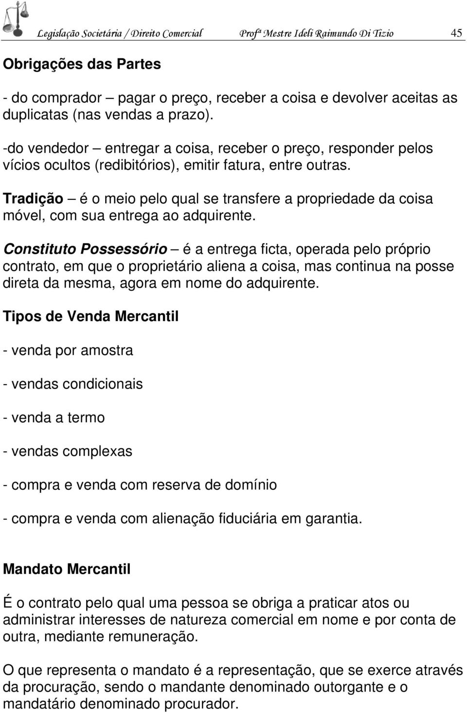 Tradição é o meio pelo qual se transfere a propriedade da coisa móvel, com sua entrega ao adquirente.