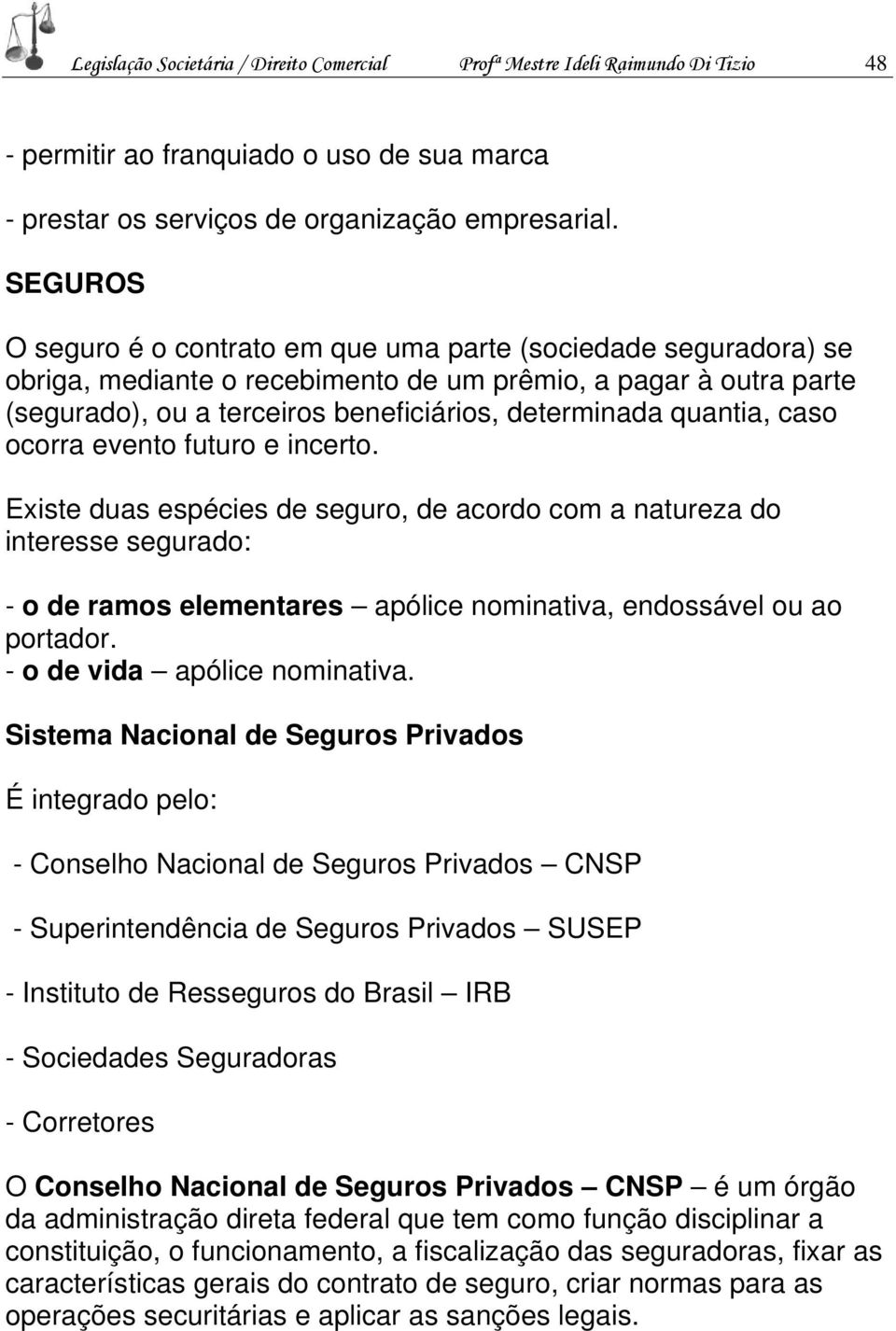 quantia, caso ocorra evento futuro e incerto. Existe duas espécies de seguro, de acordo com a natureza do interesse segurado: - o de ramos elementares apólice nominativa, endossável ou ao portador.