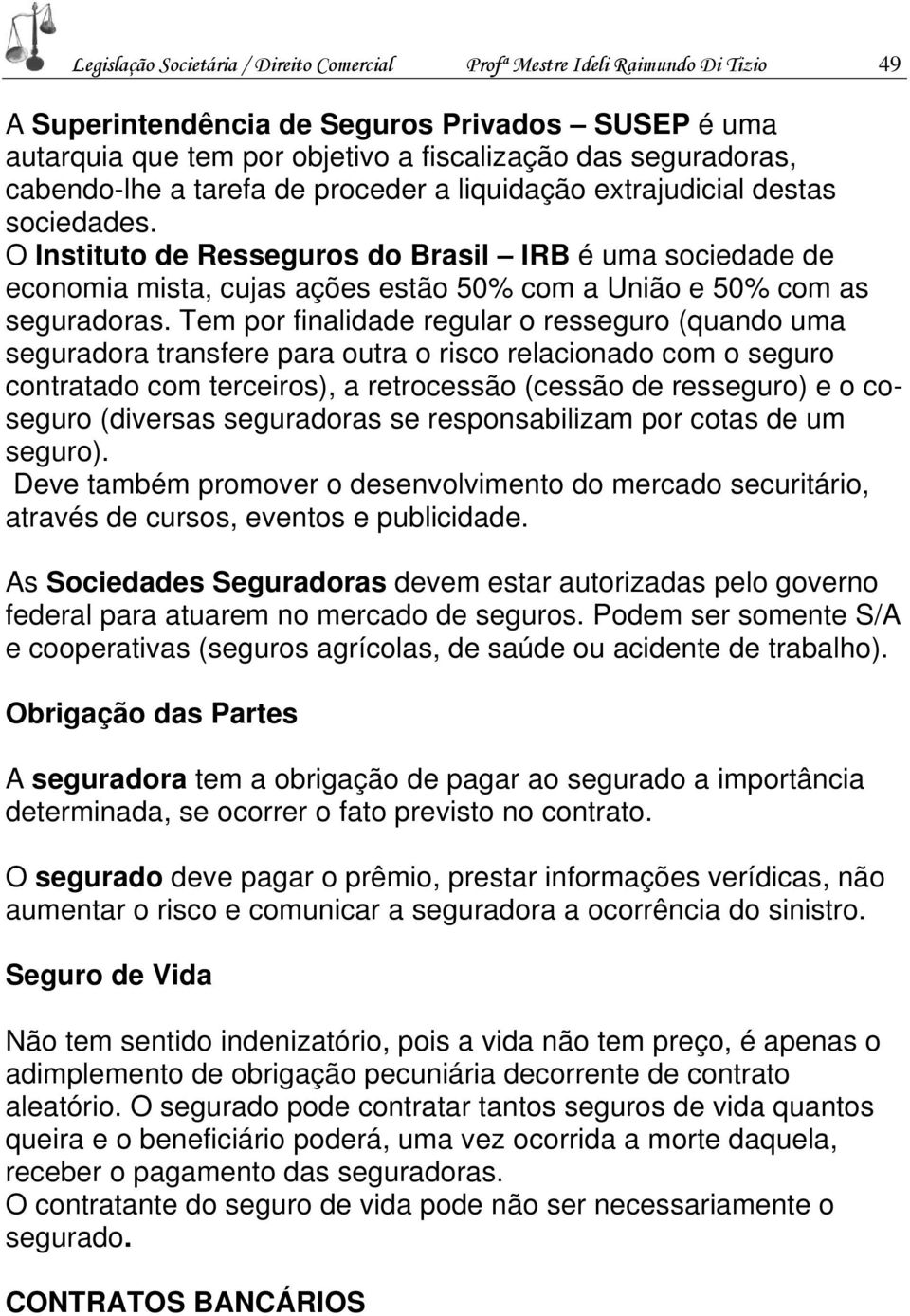 O Instituto de Resseguros do Brasil IRB é uma sociedade de economia mista, cujas ações estão 50% com a União e 50% com as seguradoras.