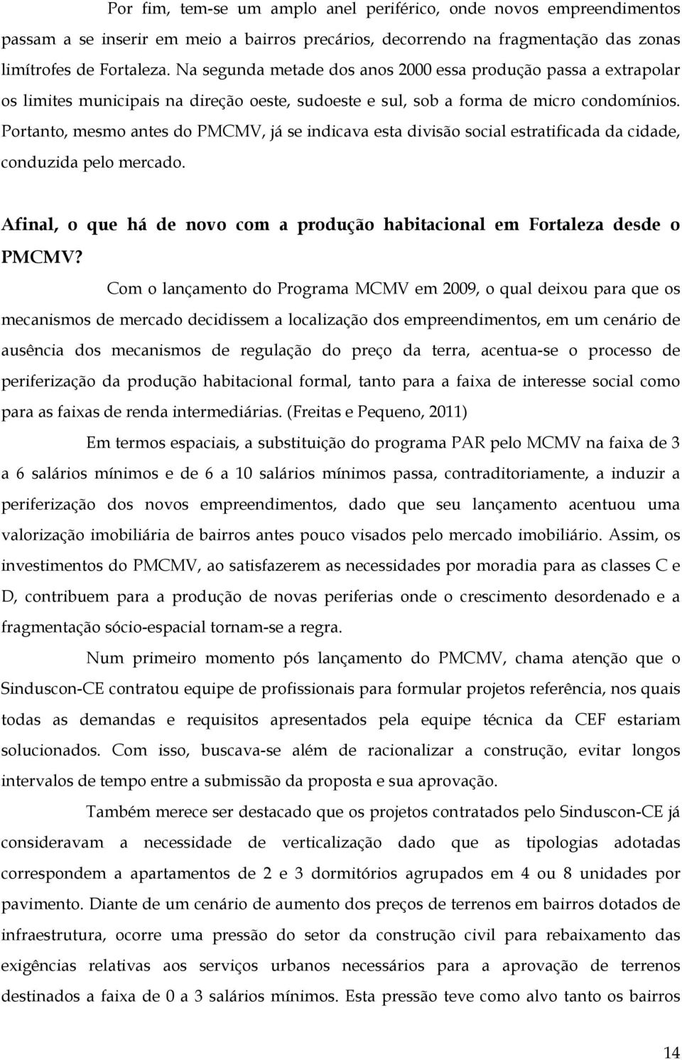 Portanto, mesmo antes do PMCMV, já se indicava esta divisão social estratificada da cidade, conduzida pelo mercado. Afinal, o que há de novo com a produção habitacional em Fortaleza desde o PMCMV?