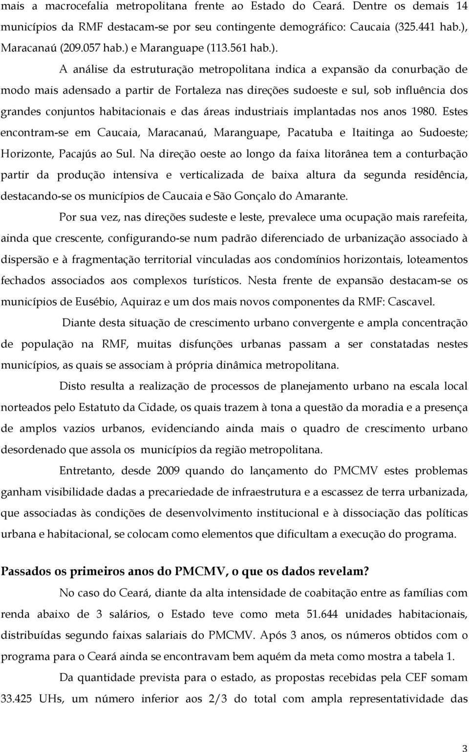 grandes conjuntos habitacionais e das áreas industriais implantadas nos anos 1980. Estes encontram-se em Caucaia, Maracanaú, Maranguape, Pacatuba e Itaitinga ao Sudoeste; Horizonte, Pacajús ao Sul.