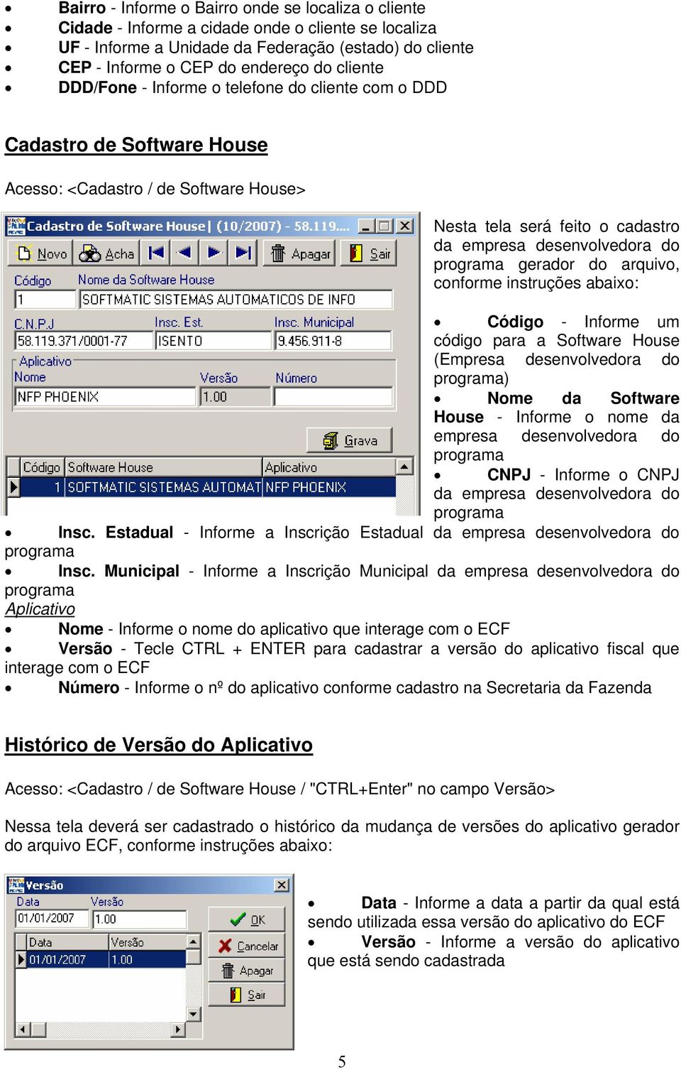 gerador do arquivo, conforme instruções abaixo: Código - Informe um código para a Software House (Empresa desenvolvedora do programa) Nome da Software House - Informe o nome da empresa desenvolvedora