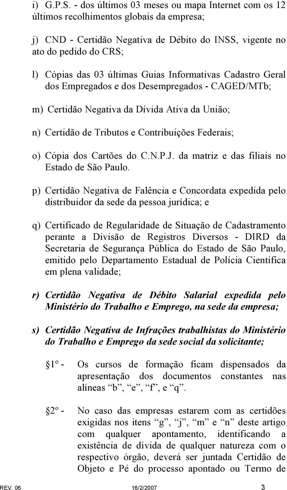 Guias Informativas Cadastro Geral dos Empregados e dos Desempregados - CAGED/MTb; m) Certidão Negativa da Dívida Ativa da União; n) Certidão de Tributos e Contribuições Federais; o) Cópia dos Cartões