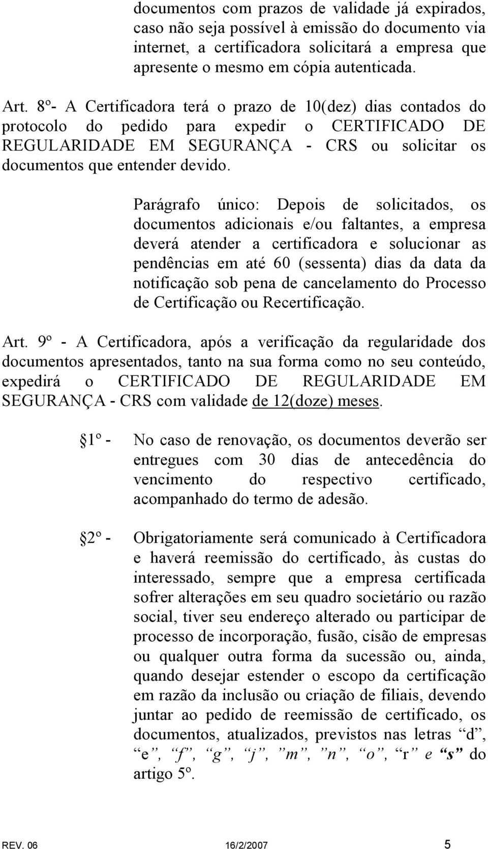 Parágrafo único: Depois de solicitados, os documentos adicionais e/ou faltantes, a empresa deverá atender a certificadora e solucionar as pendências em até 60 (sessenta) dias da data da notificação