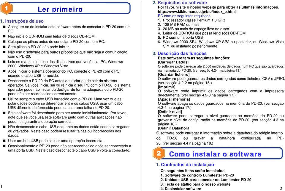 Leia os manuais de uso dos dispositivos que você usa, PC, Windows 2000, Windows XP e. Após iniciar o sistema operador do PC, conecte o PD-20 com o PC usando o cabo USB fornecido.