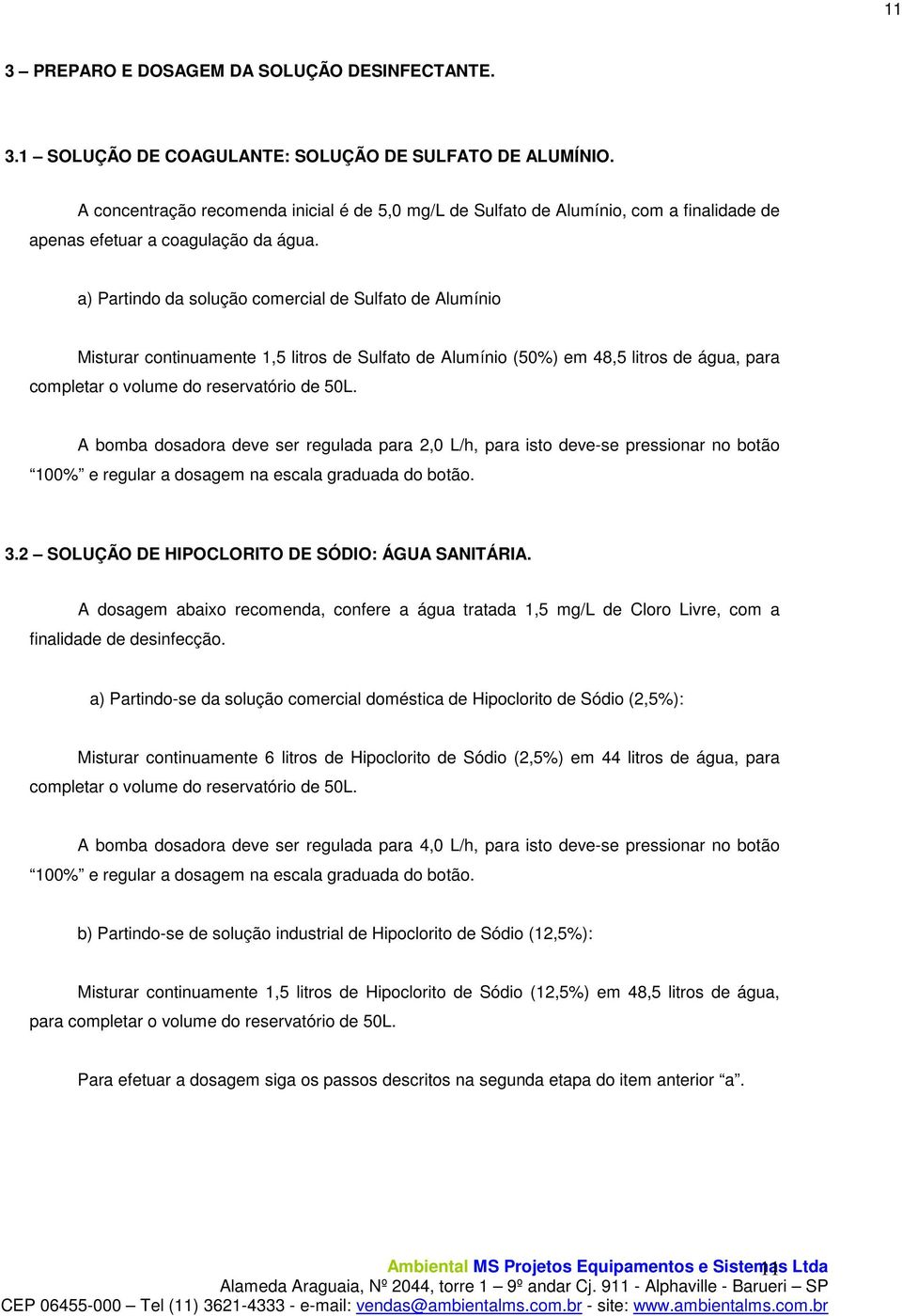 a) Partindo da solução comercial de Sulfato de Alumínio Misturar continuamente 1,5 litros de Sulfato de Alumínio (50%) em 48,5 litros de água, para completar o volume do reservatório de 50L.