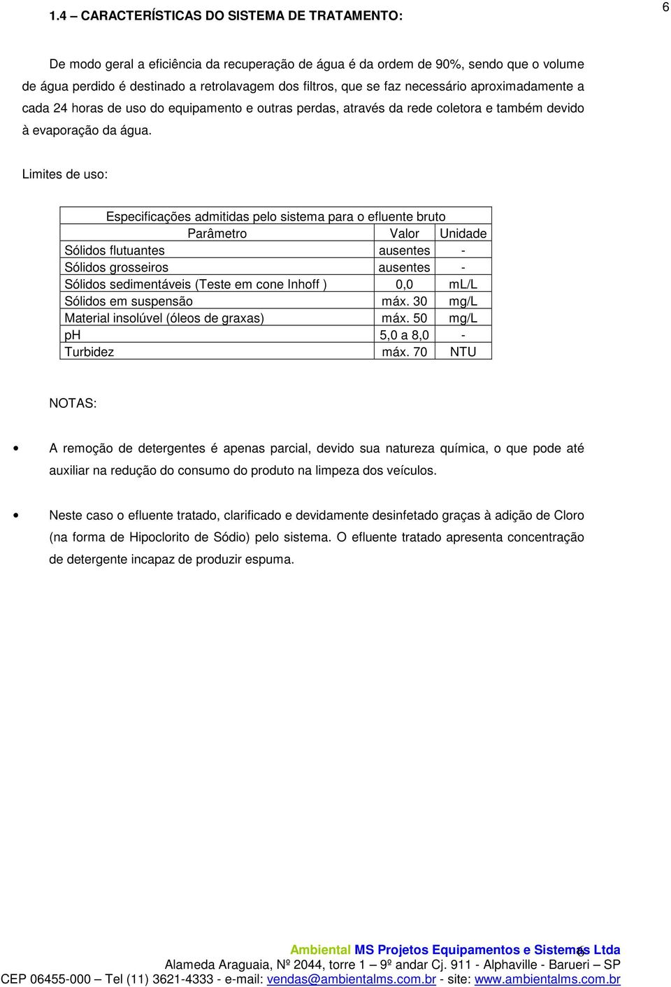 Limites de uso: Especificações admitidas pelo sistema para o efluente bruto Parâmetro Valor Unidade Sólidos flutuantes ausentes - Sólidos grosseiros ausentes - Sólidos sedimentáveis (Teste em cone