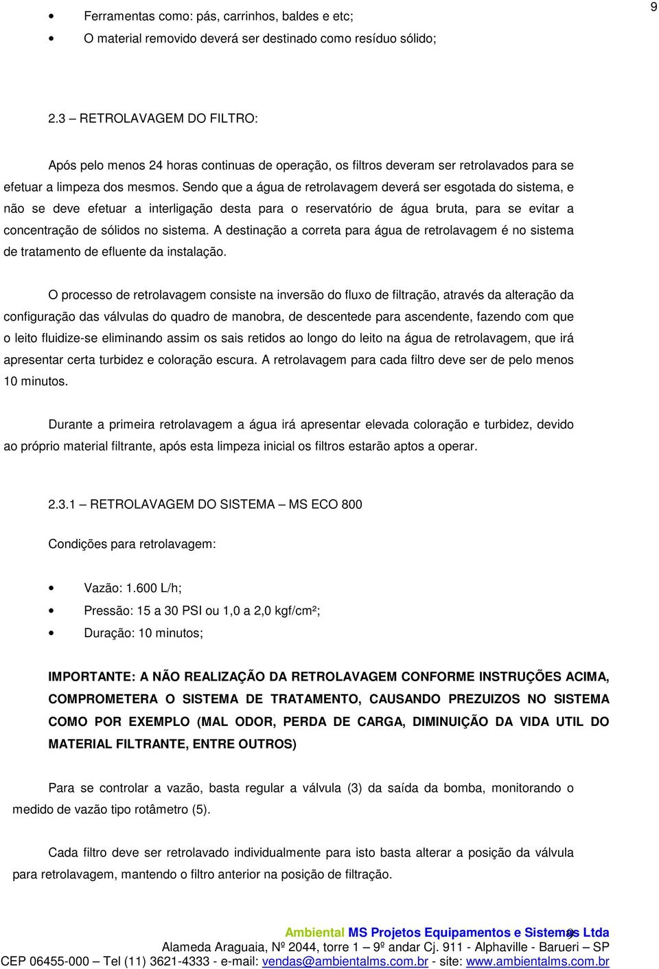 Sendo que a água de retrolavagem deverá ser esgotada do sistema, e não se deve efetuar a interligação desta para o reservatório de água bruta, para se evitar a concentração de sólidos no sistema.