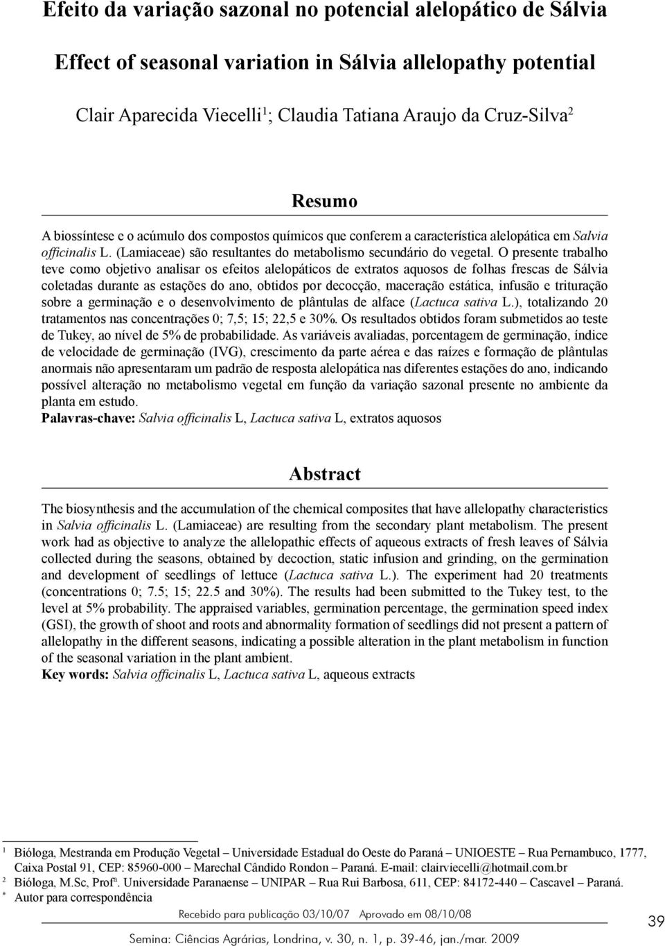 O presente trabalho teve como objetivo analisar os efeitos alelopáticos de extratos aquosos de folhas frescas de Sálvia coletadas durante as estações do ano, obtidos por decocção, maceração estática,