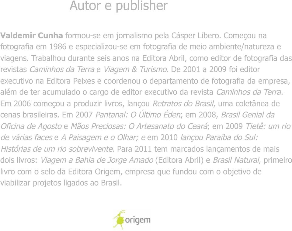 De 2001 a 2009 foi editor executivo na Editora Peixes e coordenou o departamento de fotografia da empresa, além de ter acumulado o cargo de editor executivo da revista Caminhos da Terra.