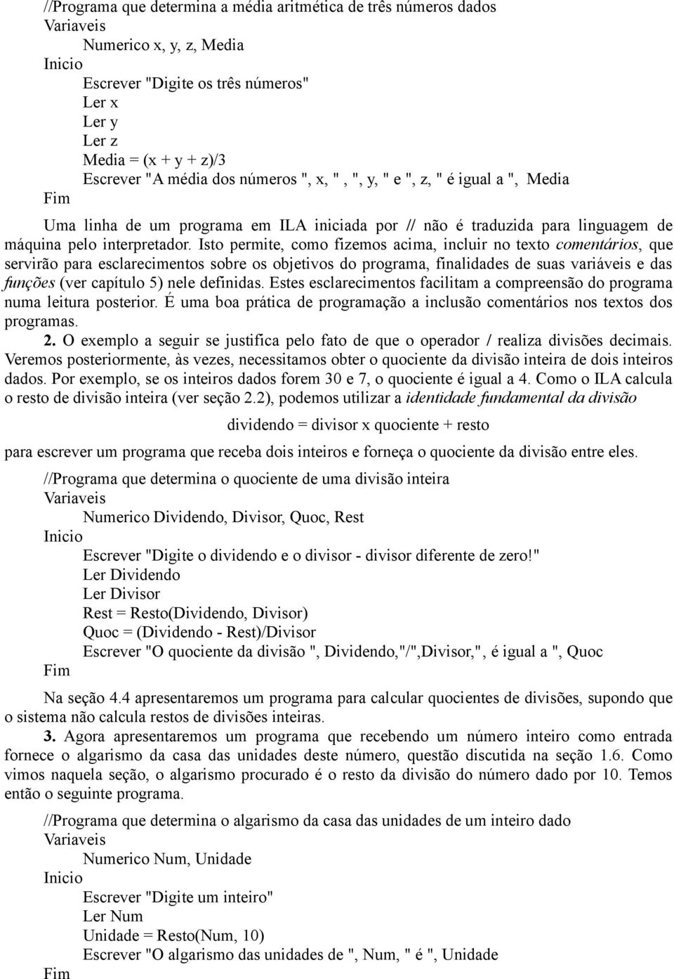 Isto permite, como fizemos acima, incluir no texto comentários, que servirão para esclarecimentos sobre os objetivos do programa, finalidades de suas variáveis e das funções (ver capítulo 5) nele