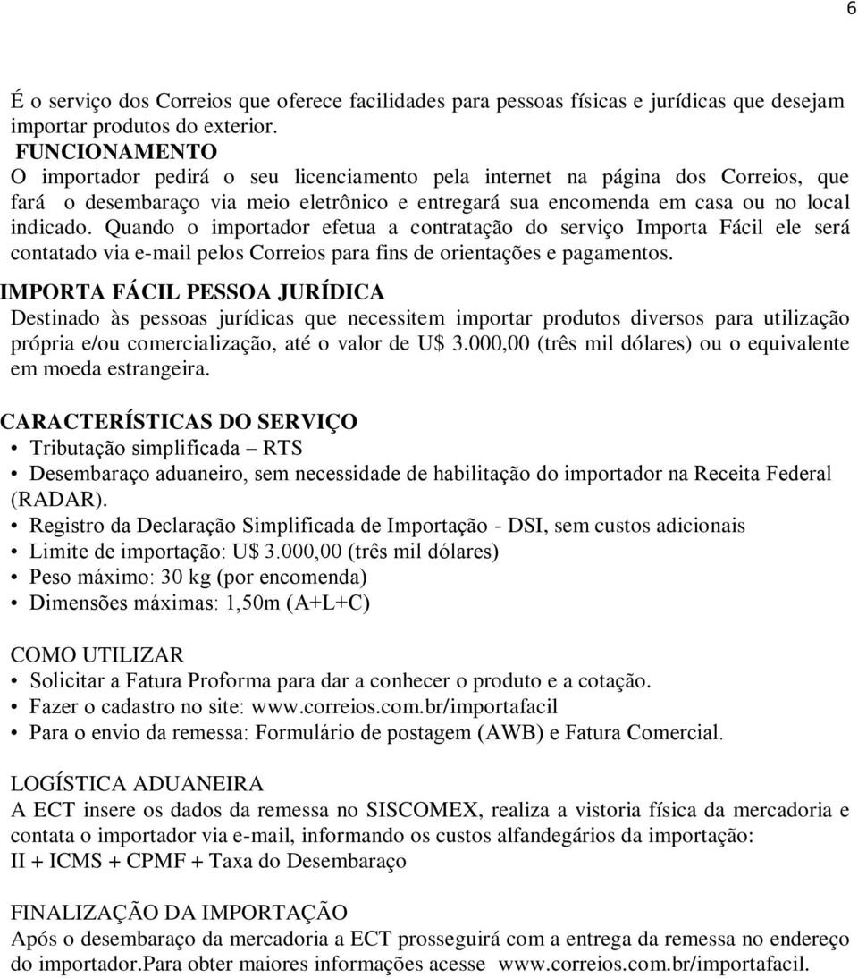 Quando o importador efetua a contratação do serviço Importa Fácil ele será contatado via e-mail pelos Correios para fins de orientações e pagamentos.