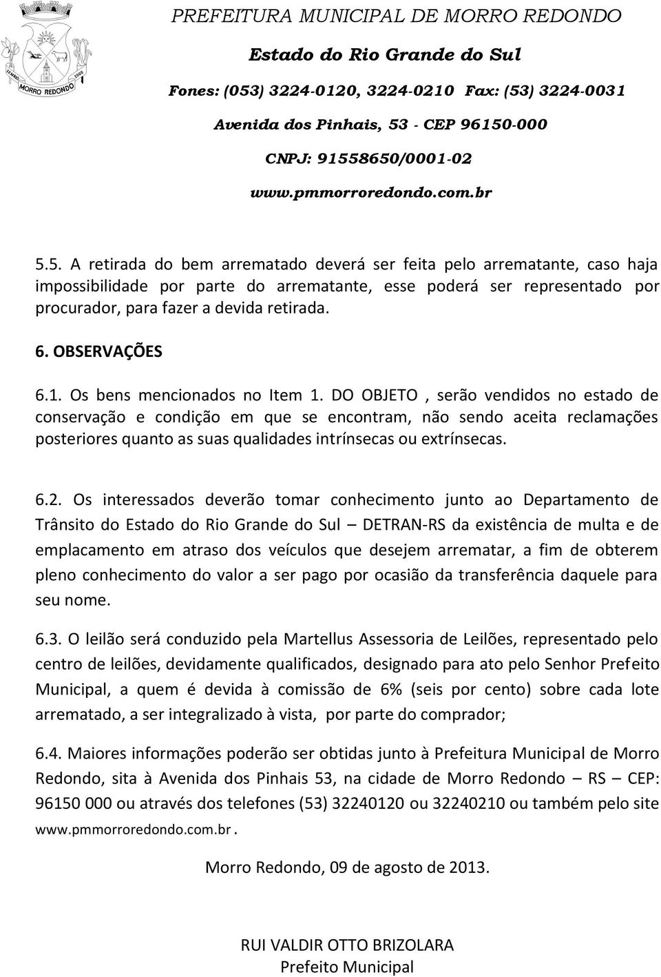 DO OBJETO, serão vendidos no estado de conservação e condição em que se encontram, não sendo aceita reclamações posteriores quanto as suas qualidades intrínsecas ou extrínsecas. 6.2.