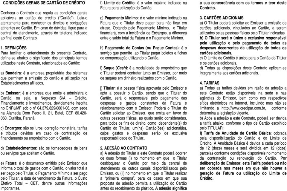 DEFINIÇÕES Para facilitar o entendimento do presente Contrato, define-se abaixo o significado dos principais termos utilizados neste Contrato, relacionados ao Cartão: a) Bandeira: é a empresa