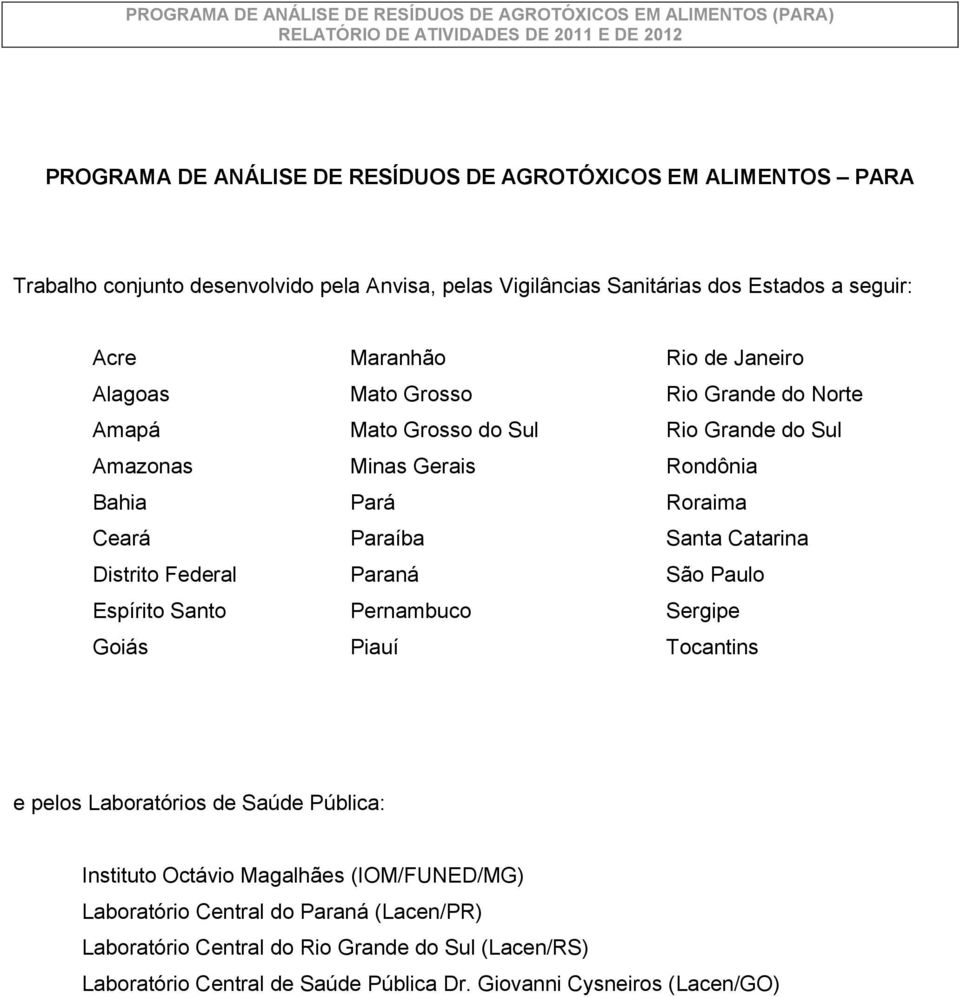 Santa Catarina Distrito Federal Paraná São Paulo Espírito Santo Pernambuco Sergipe Goiás Piauí Tocantins e pelos Laboratórios de Saúde Pública: Instituto Octávio Magalhães