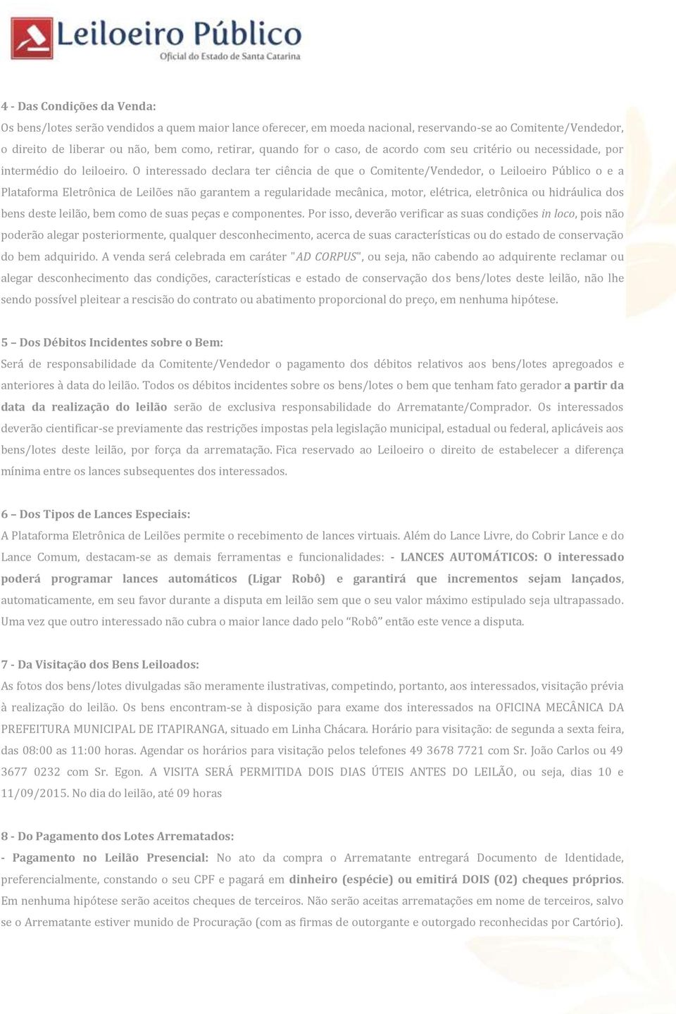 O interessado declara ter ciência de que o Comitente/Vendedor, o Leiloeiro Público o e a Plataforma Eletrônica de Leilões não garantem a regularidade mecânica, motor, elétrica, eletrônica ou