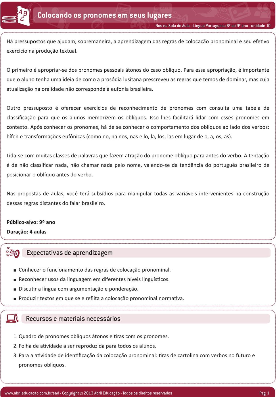 Para essa apropriação, é importante que o aluno tenha uma ideia de como a prosódia lusitana prescreveu as regras que temos de dominar, mas cuja atualização na oralidade não corresponde à eufonia