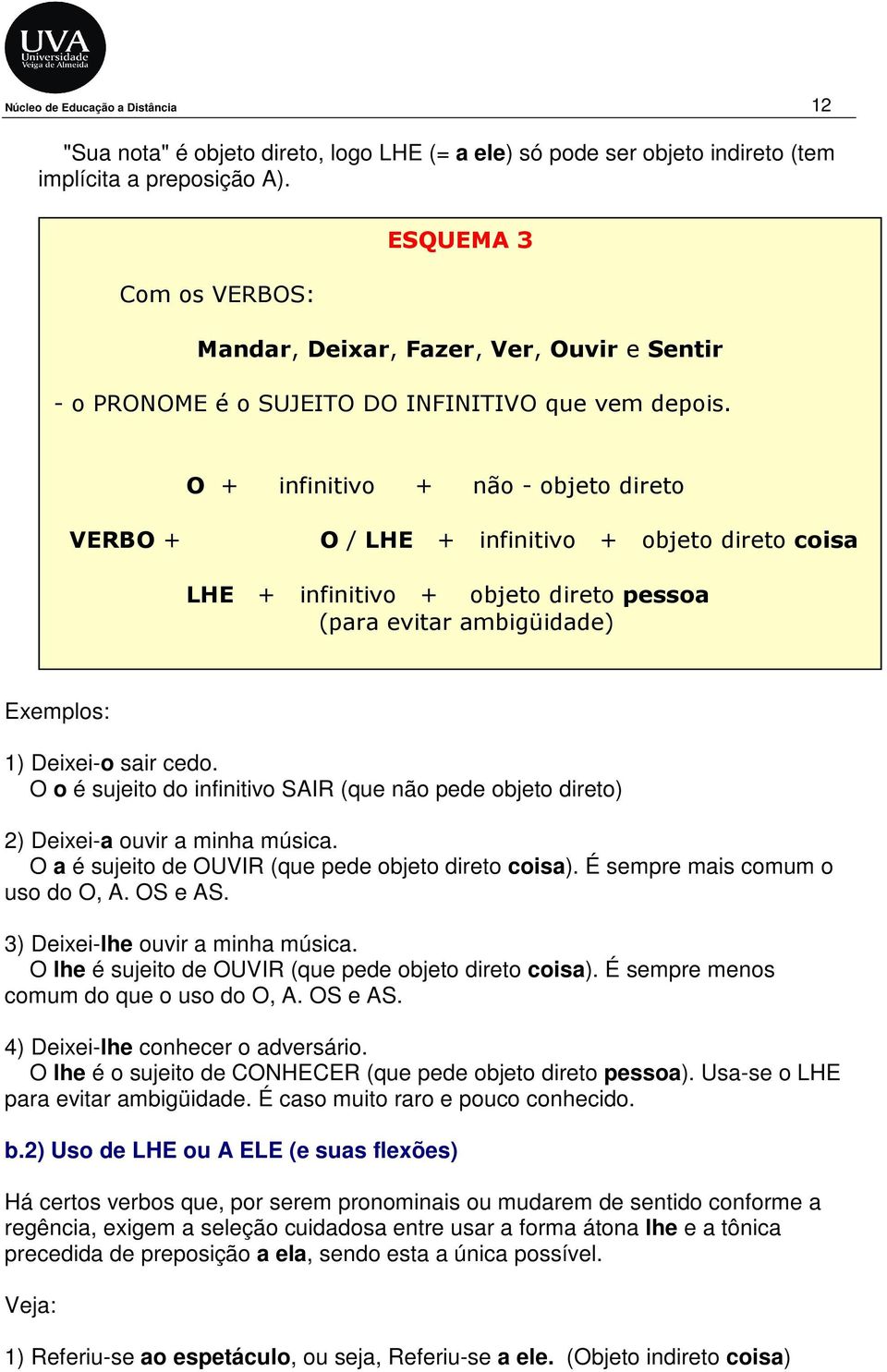 O + infinitivo + não - objeto direto VERBO + O / LHE + infinitivo + objeto direto coisa LHE + infinitivo + objeto direto pessoa (para evitar ambigüidade) 1) Deixei-o sair cedo.