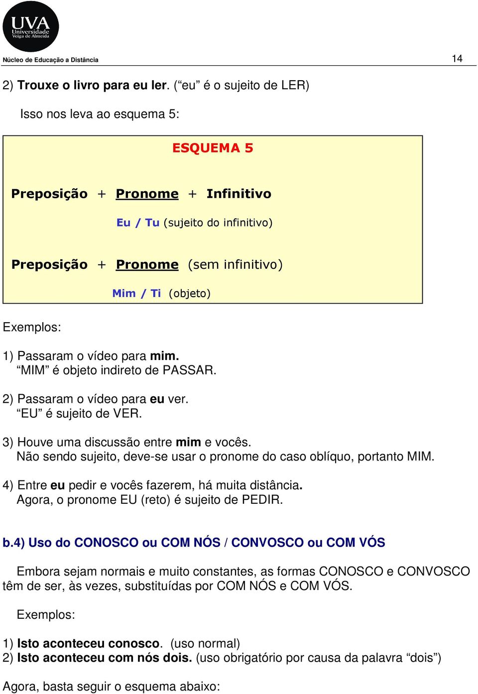 vídeo para mim. MIM é objeto indireto de PASSAR. 2) Passaram o vídeo para eu ver. EU é sujeito de VER. 3) Houve uma discussão entre mim e vocês.