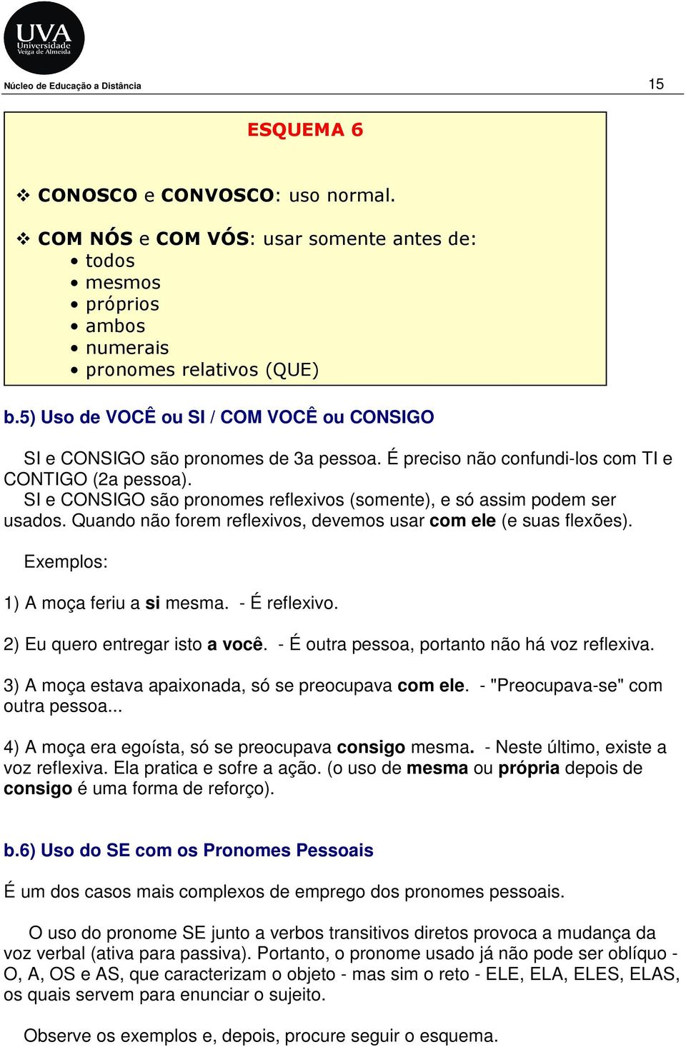 SI e CONSIGO são pronomes reflexivos (somente), e só assim podem ser usados. Quando não forem reflexivos, devemos usar com ele (e suas flexões). 1) A moça feriu a si mesma. - É reflexivo.