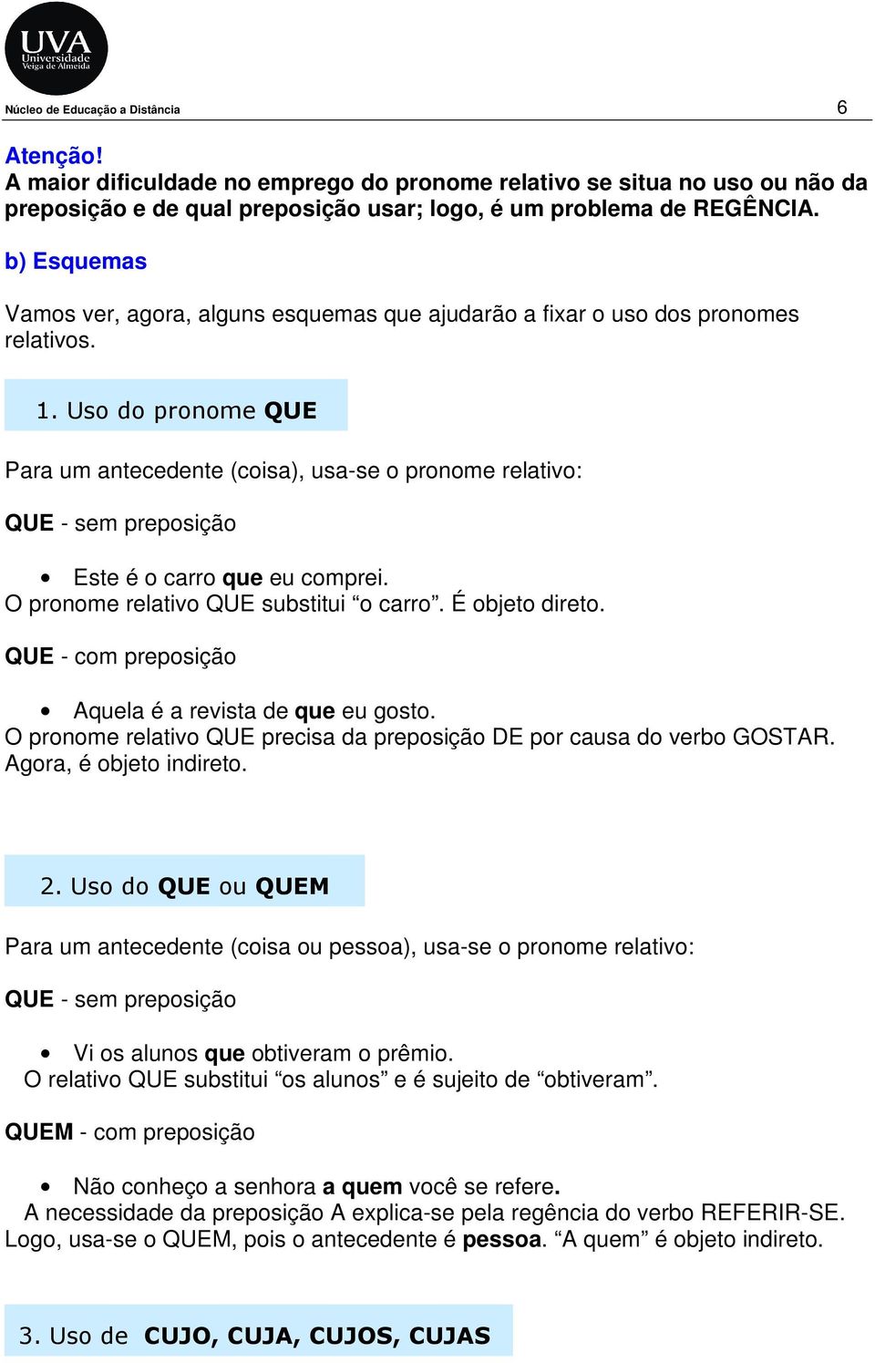 Uso do pronome QUE Para um antecedente (coisa), usa-se o pronome relativo: QUE - sem preposição Este é o carro que eu comprei. O pronome relativo QUE substitui o carro. É objeto direto.