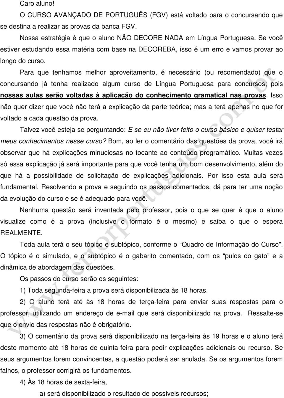 Para que tenhamos melhor aproveitamento, é necessário (ou recomendado) que o concursando já tenha realizado algum curso de Língua Portuguesa para concursos; pois nossas aulas serão voltadas à