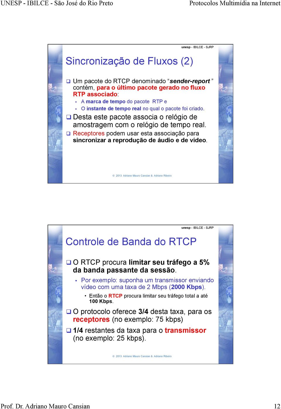 Controle de Banda do RTCP q O RTCP procura limitar seu tráfego a 5% da banda passante da sessão. Por exemplo: suponha um transmissor enviando vídeo com uma taxa de 2 Mbps (2000 Kbps).