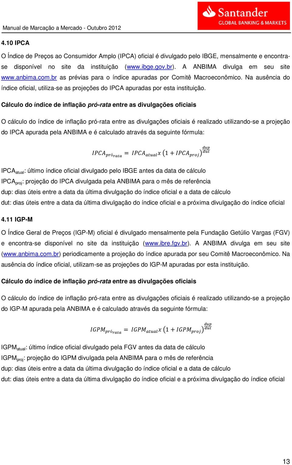 Cálculo do índice de inflação pró-rata entre as divulgações oficiais O cálculo do índice de inflação pró-rata entre as divulgações oficiais é realizado utilizando-se a projeção do IPCA apurada pela