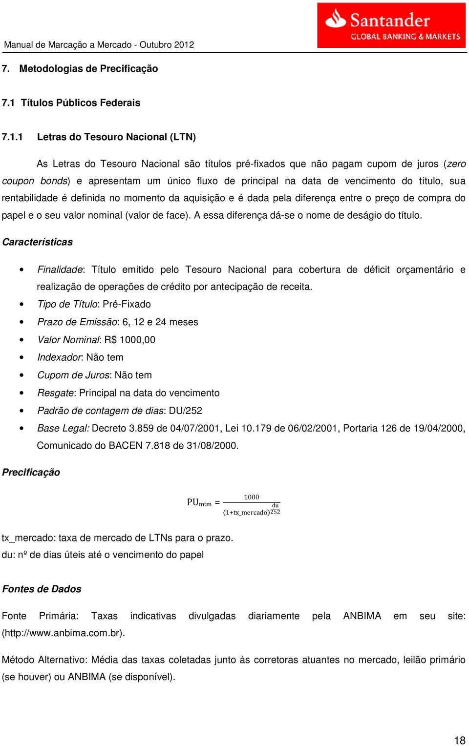 1 Letras do Tesouro Nacional (LTN) As Letras do Tesouro Nacional são títulos pré-fixados que não pagam cupom de juros (zero coupon bonds) e apresentam um único fluxo de principal na data de