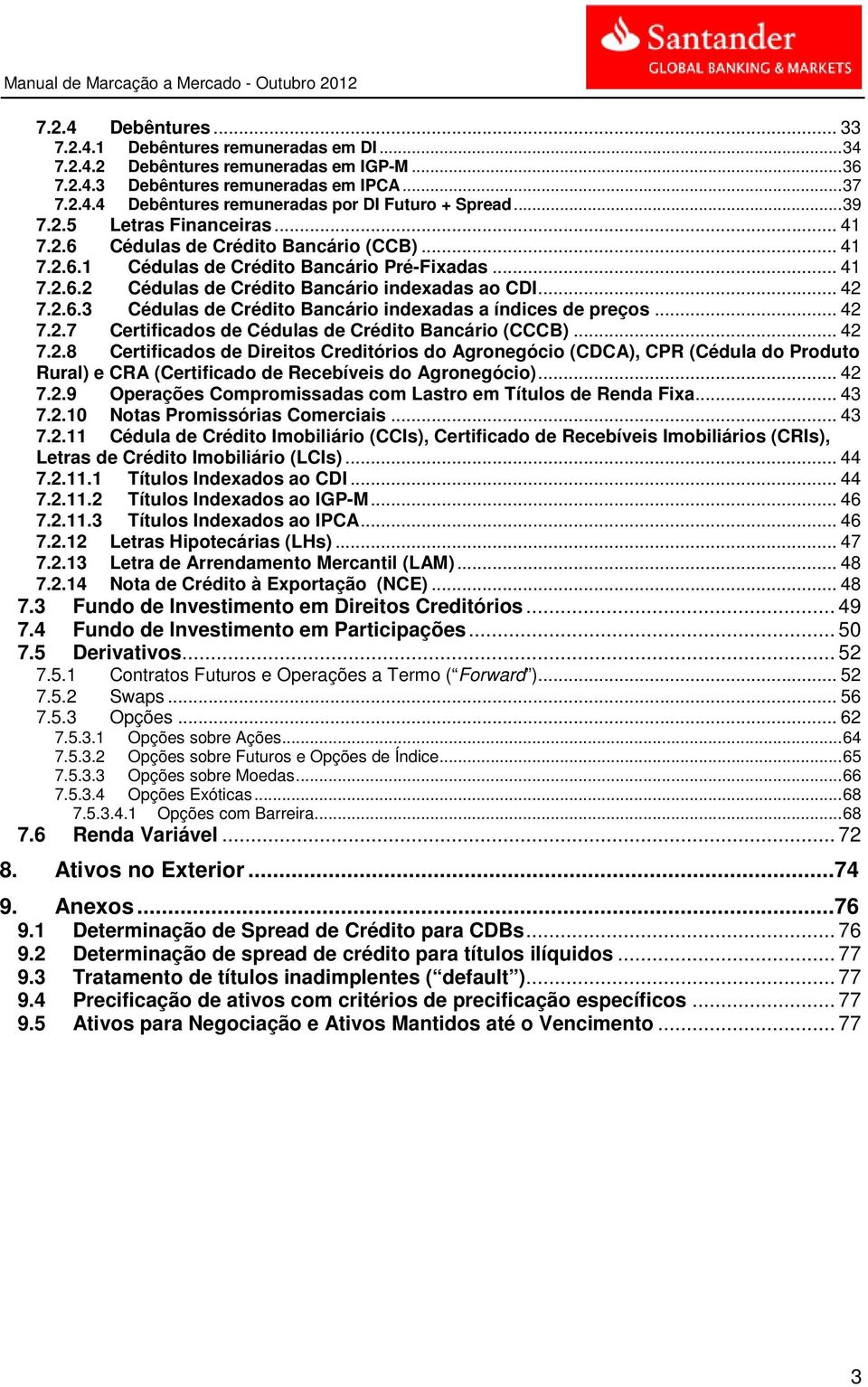 .. 42 7.2.7 Certificados de Cédulas de Crédito Bancário (CCCB)... 42 7.2.8 Certificados de Direitos Creditórios do Agronegócio (CDCA), CPR (Cédula do Produto Rural) e CRA (Certificado de Recebíveis do Agronegócio).