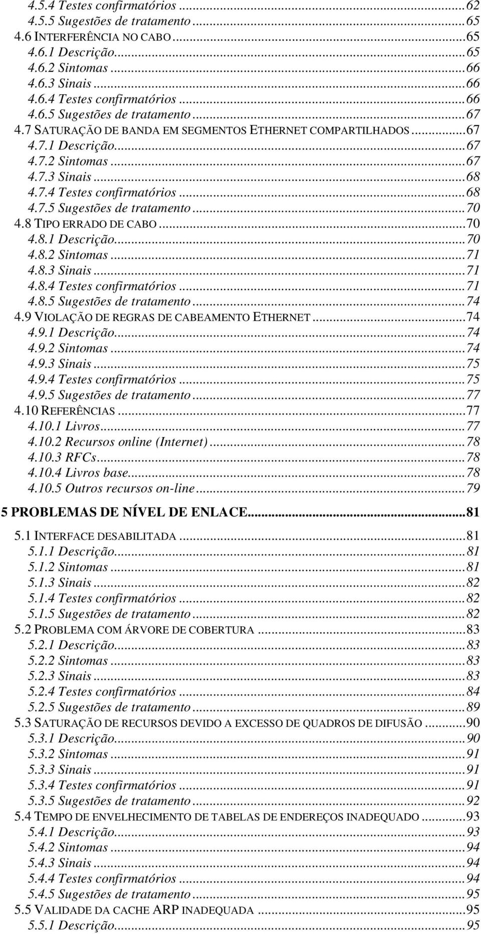 8 TIPO ERRADO DE CABO...70 4.8.1 Descrição...70 4.8.2 Sintomas...71 4.8.3 Sinais...71 4.8.4 Testes confirmatórios...71 4.8.5 Sugestões de tratamento...74 4.9 VIOLAÇÃO DE REGRAS DE CABEAMENTO ETHERNET.