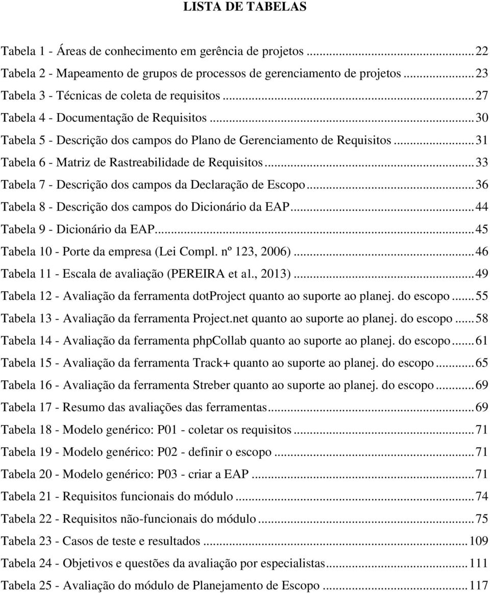 .. 31 Tabela 6 - Matriz de Rastreabilidade de Requisitos... 33 Tabela 7 - Descrição dos campos da Declaração de Escopo... 36 Tabela 8 - Descrição dos campos do Dicionário da EAP.