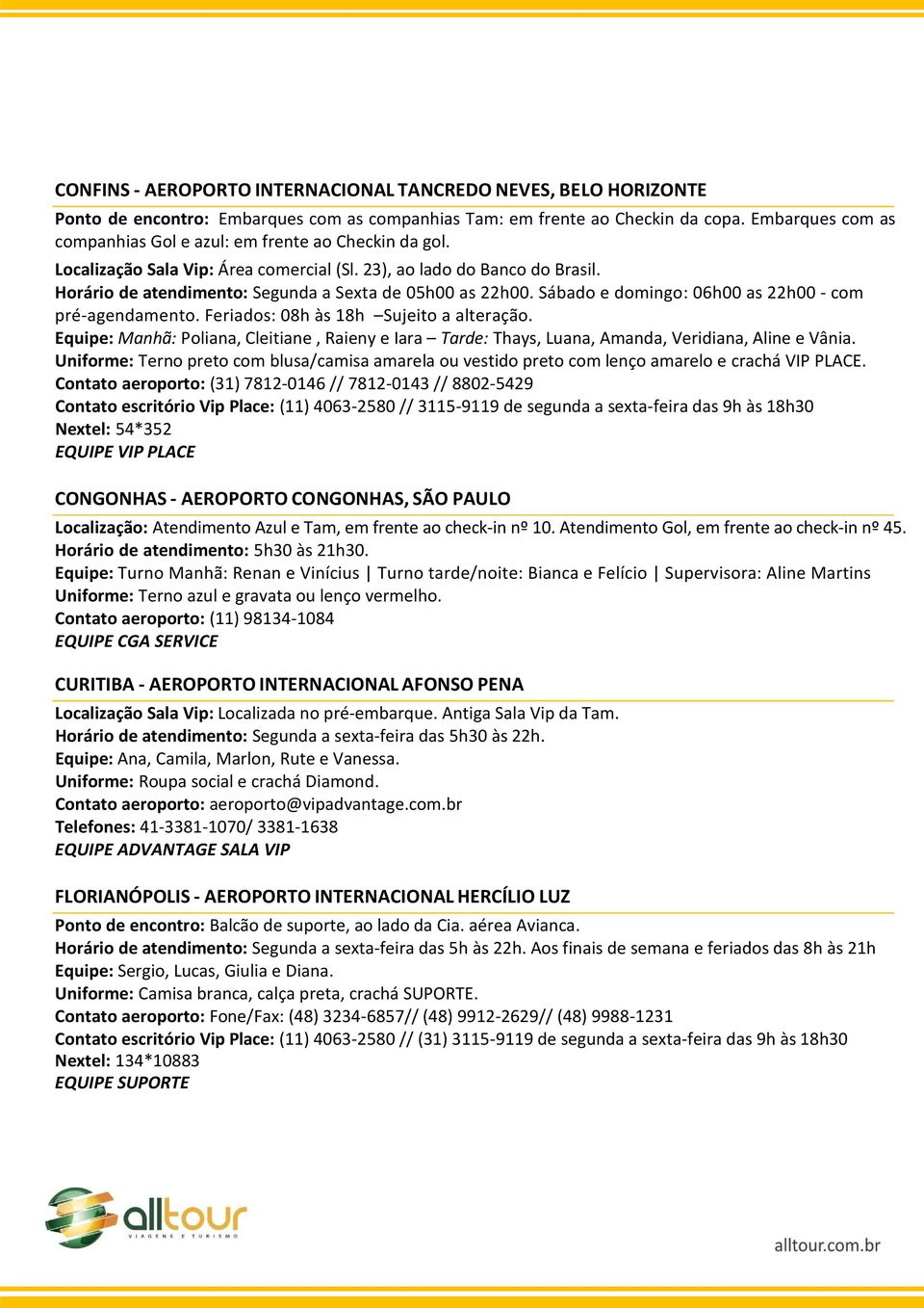 Horário de atendimento: Segunda a Sexta de 05h00 as 22h00. Sábado e domingo: 06h00 as 22h00 - com pré-agendamento. Feriados: 08h às 18h Sujeito a alteração.