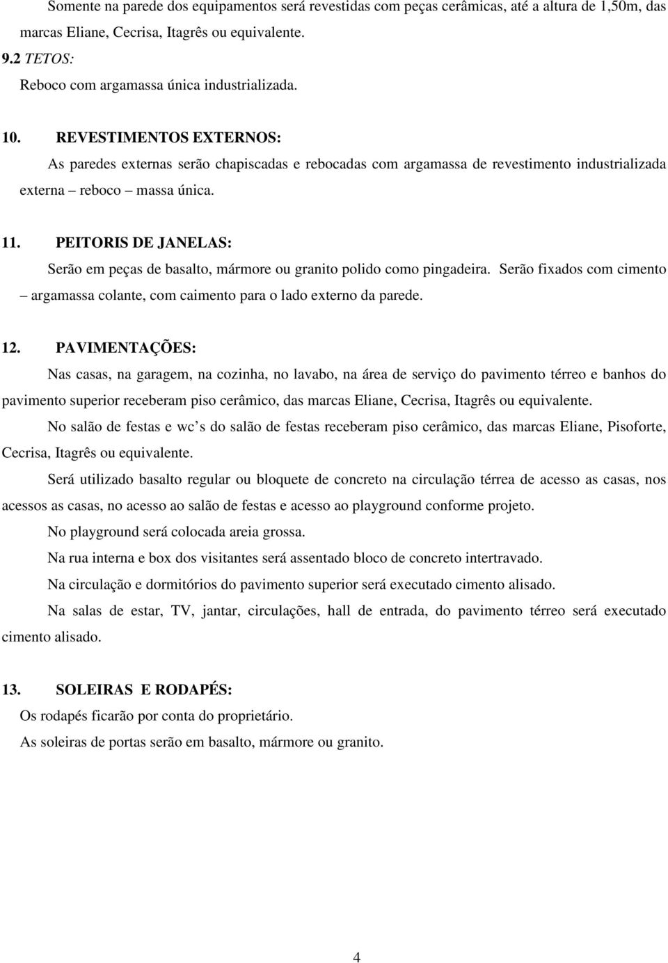 REVESTIMENTOS EXTERNOS: As paredes externas serão chapiscadas e rebocadas com argamassa de revestimento industrializada externa reboco massa única. 11.