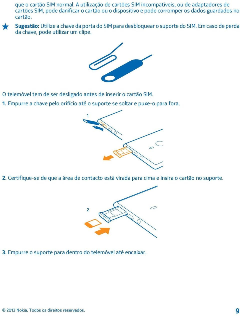 no cartão. Sugestão: Utilize a chave da porta do SIM para desbloquear o suporte do SIM. Em caso de perda da chave, pode utilizar um clipe.