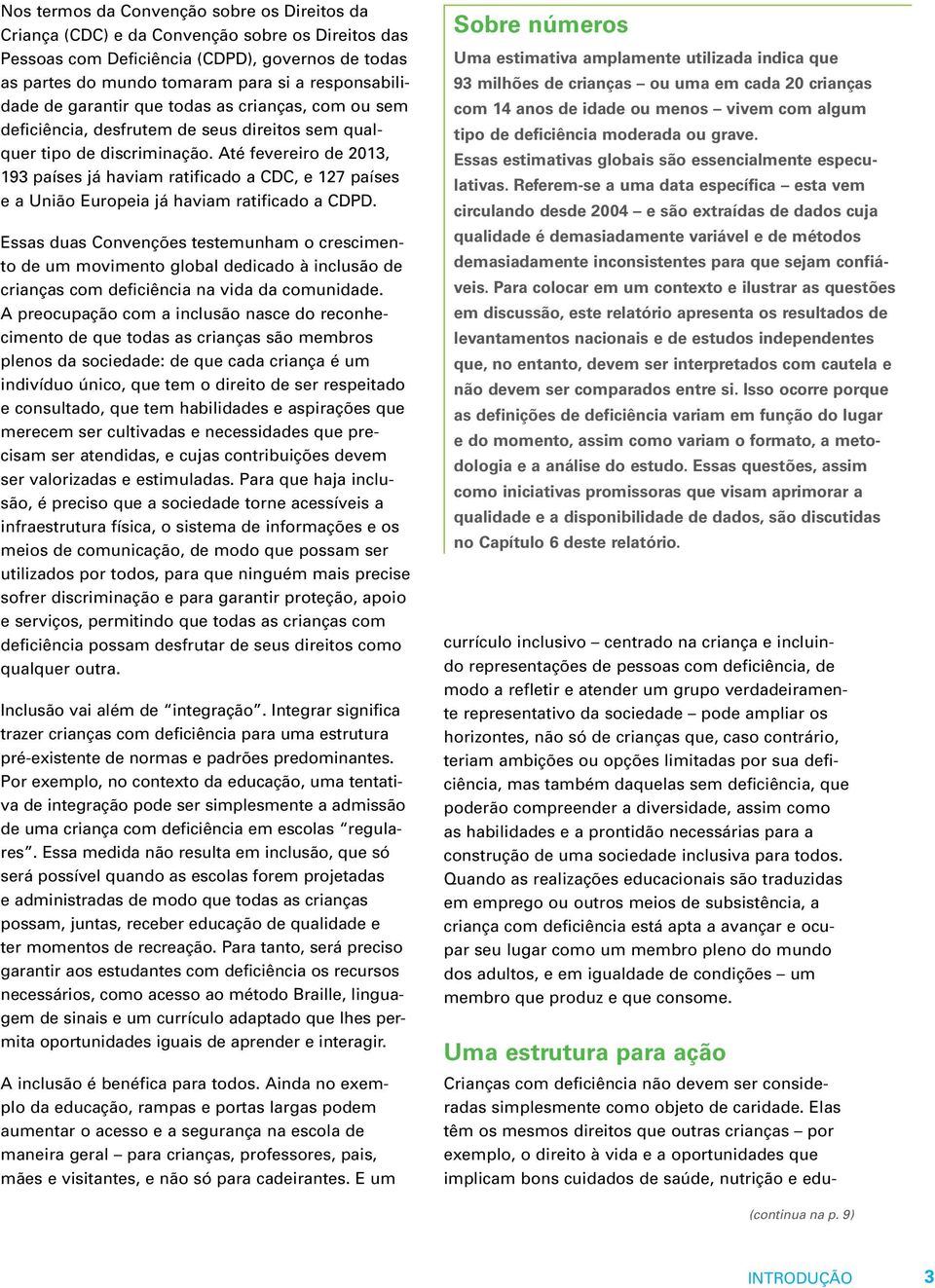 Até fevereiro de 2013, 193 países já haviam ratificado a CDC, e 127 países e a União Europeia já haviam ratificado a CDPD.