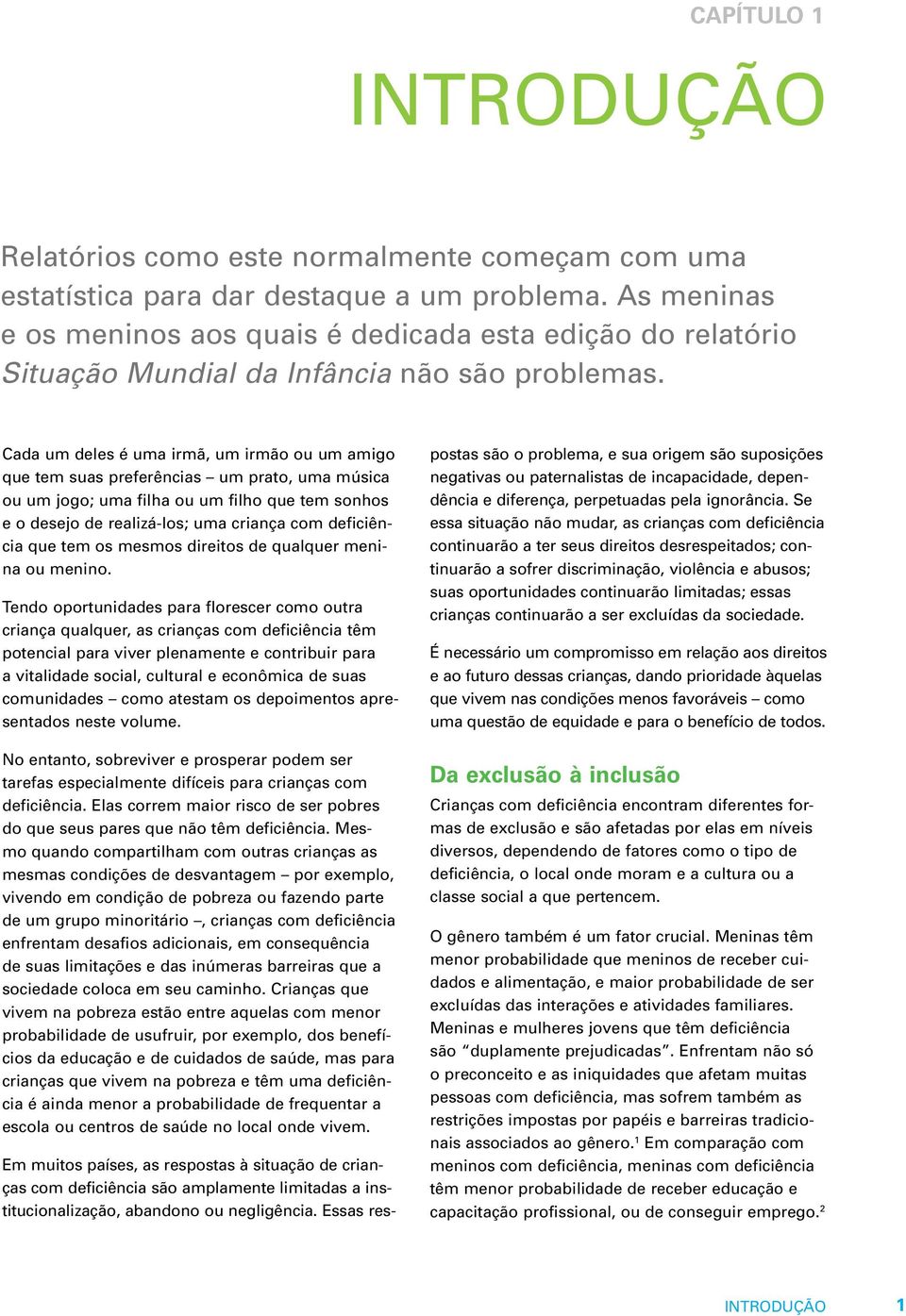 Cada um deles é uma irmã, um irmão ou um amigo que tem suas preferências um prato, uma música ou um jogo; uma filha ou um filho que tem sonhos e o desejo de realizá-los; uma criança com deficiência