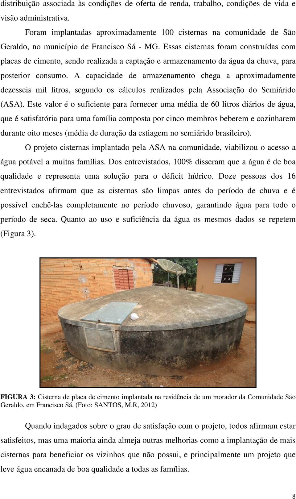 Essas cisternas foram construídas com placas de cimento, sendo realizada a captação e armazenamento da água da chuva, para posterior consumo.