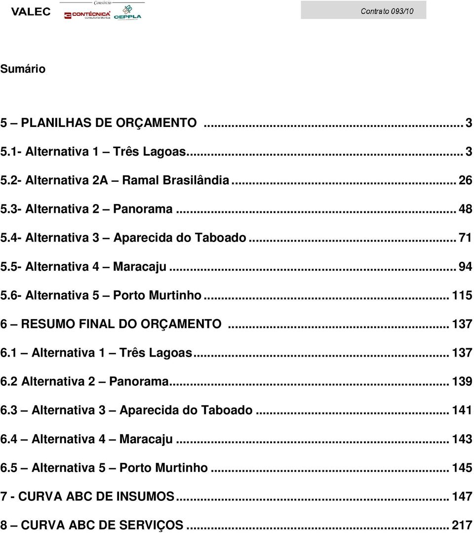 6- Alternativa 5 Porto Murtinho... 115 6 RESUMO FINAL DO ORÇAMENTO... 137 6.1 Alternativa 1 Três Lagoas... 137 6.2 Alternativa 2 Panorama.