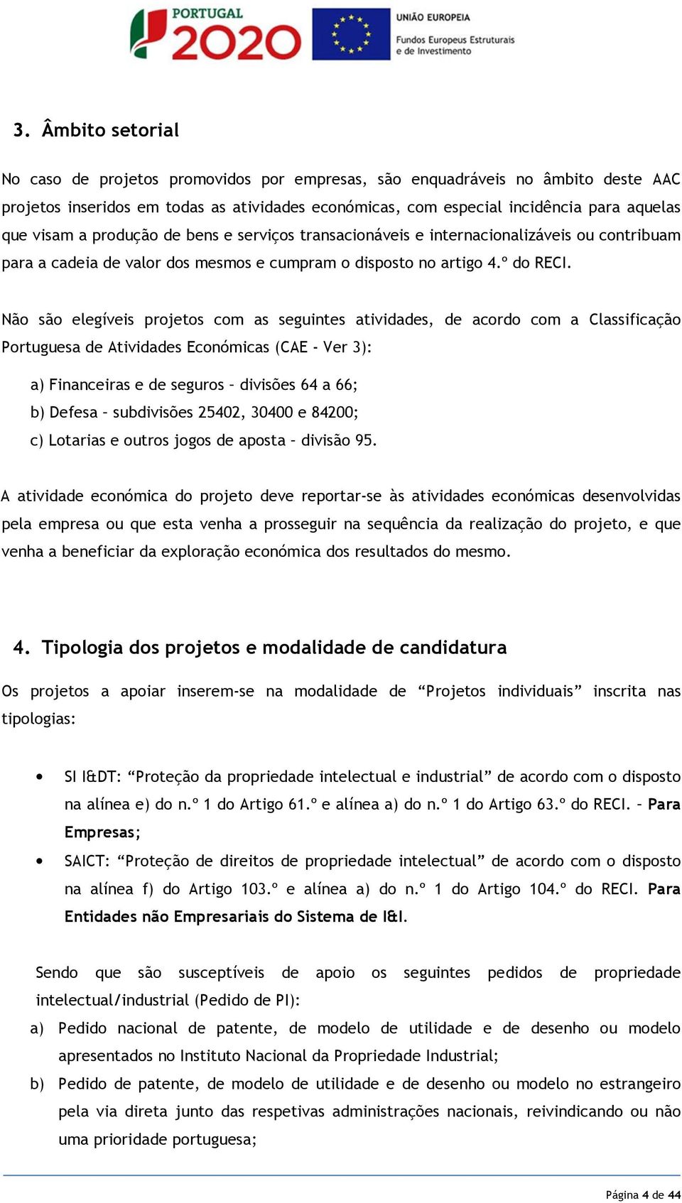 Não são elegíveis projetos com as seguintes atividades, de acordo com a Classificação Portuguesa de Atividades Económicas (CAE - Ver 3): a) Financeiras e de seguros divisões 64 a 66; b) Defesa