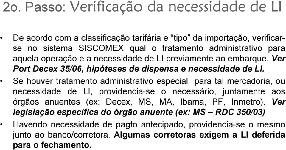 Se houver tratamento administrativo especial para tal mercadoria, ou necessidade de LI, providencia-se o necessário, juntamente aos órgãos anuentes (ex: Decex, MS, MA, Ibama,