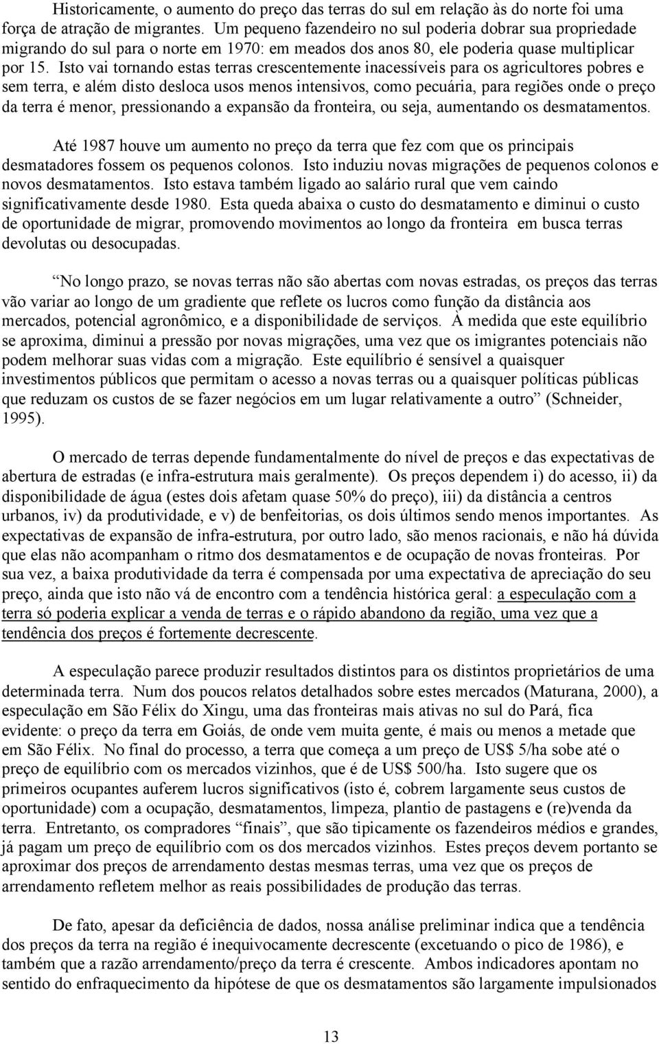 Isto vai tornando estas terras crescentemente inacessíveis para os agricultores pobres e sem terra, e além disto desloca usos menos intensivos, como pecuária, para regiões onde o preço da terra é