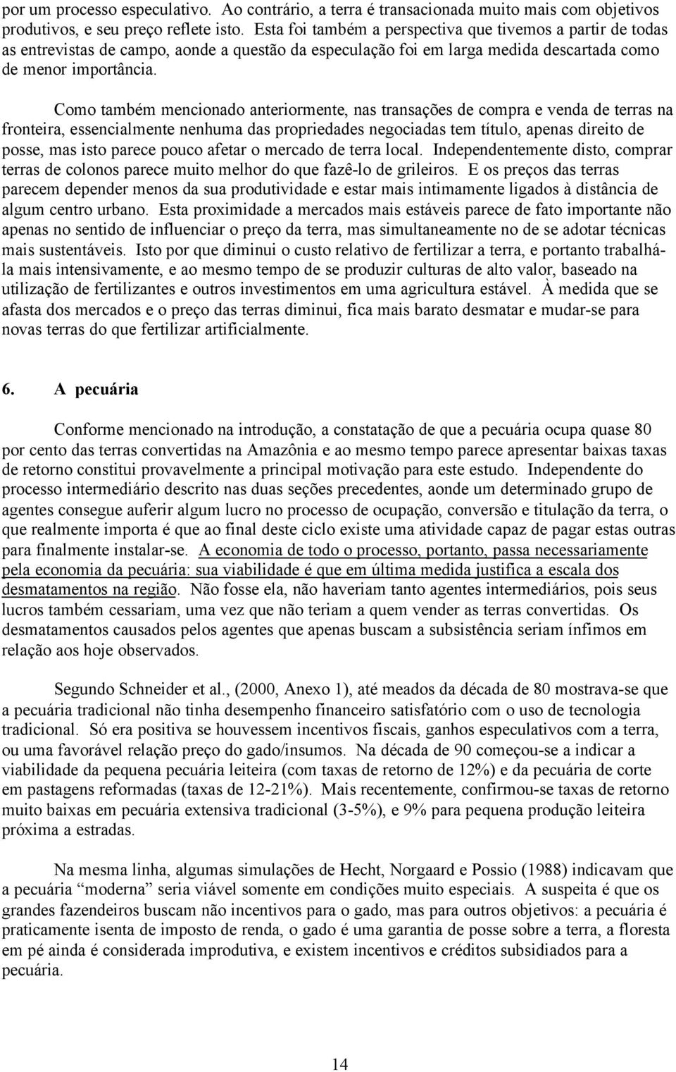 Como também mencionado anteriormente, nas transações de compra e venda de terras na fronteira, essencialmente nenhuma das propriedades negociadas tem título, apenas direito de posse, mas isto parece